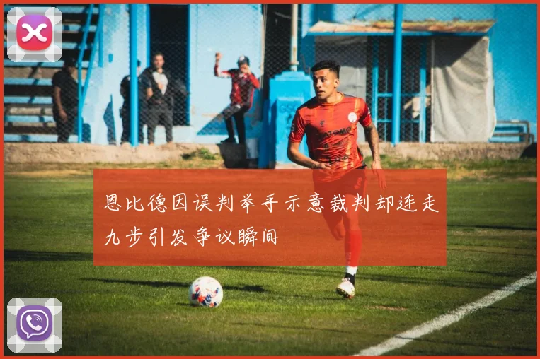 恩比德因误判举手示意裁判却连走九步引发争议瞬间