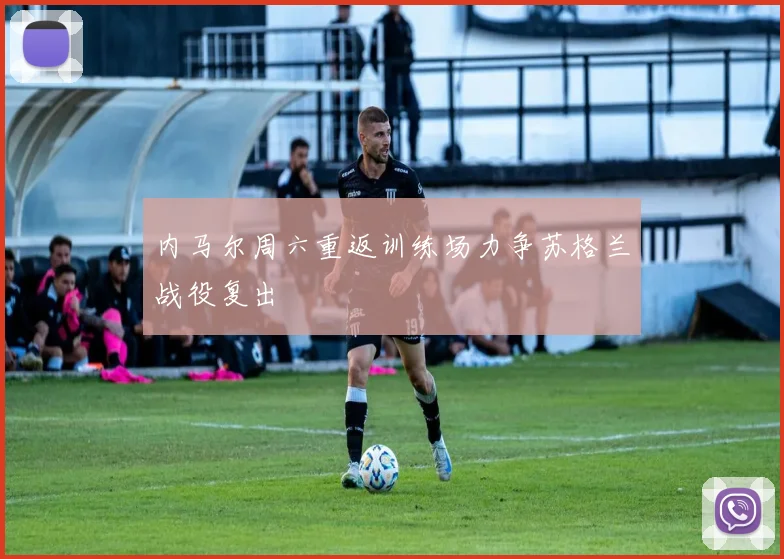 内马尔周六重返训练场力争苏格兰战役复出