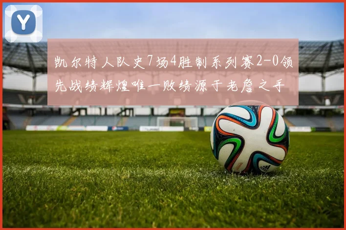 凯尔特人队史7场4胜制系列赛2-0领先战绩辉煌唯一败绩源于老詹之手