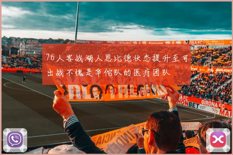 76人客战湖人恩比德状态提升至可出战不愧是华佗队的医疗团队