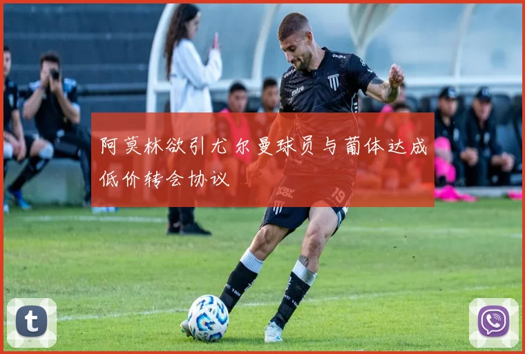 阿莫林欲引尤尔曼球员与葡体达成低价转会协议