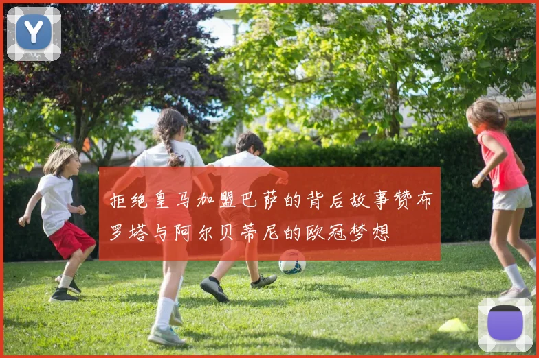 拒绝皇马加盟巴萨的背后故事赞布罗塔与阿尔贝蒂尼的欧冠梦想